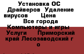 Установка ОС/ Драйверов. Удаление вирусов ,  › Цена ­ 1 000 - Все города Компьютеры и игры » Услуги   . Приморский край,Лесозаводский г. о. 